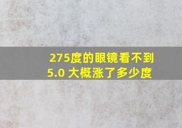 275度的眼镜看不到5.0 大概涨了多少度